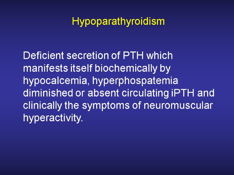 Hypoparathyroidism  Deficient secretion of PTH which manifests itself biochemically by hypocalcemia, hyperphospatemia diminished